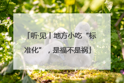 听·见丨地方小吃“标准化”，是福不是祸